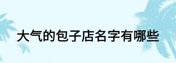 包子铺的名字怎么取好听,包子店起名字大全集图4