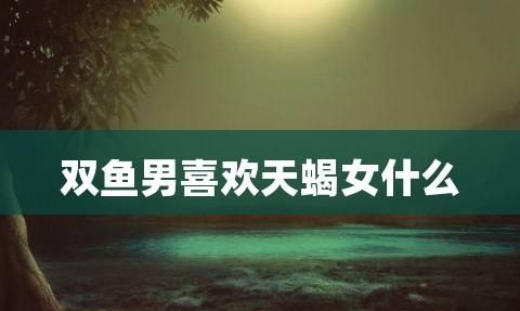 天蝎女一直能吸引双鱼男,天蝎为什么这么喜欢双鱼图2